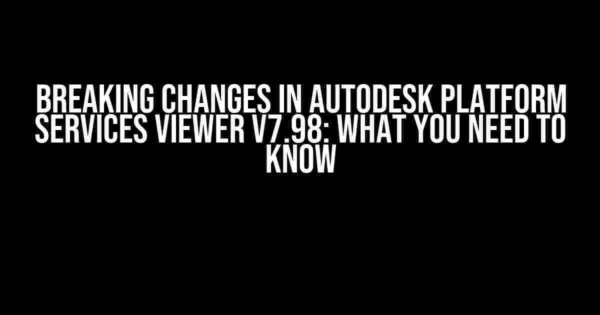 Breaking Changes in Autodesk Platform Services Viewer v7.98: What You Need to Know