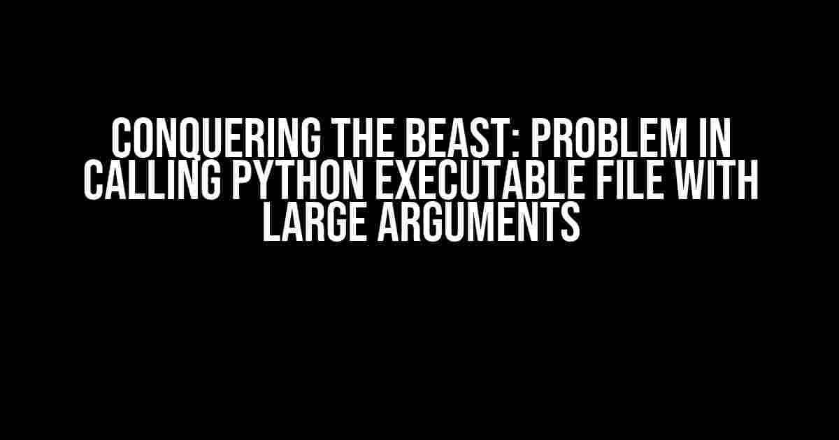 Conquering the Beast: Problem in Calling Python Executable File with Large Arguments