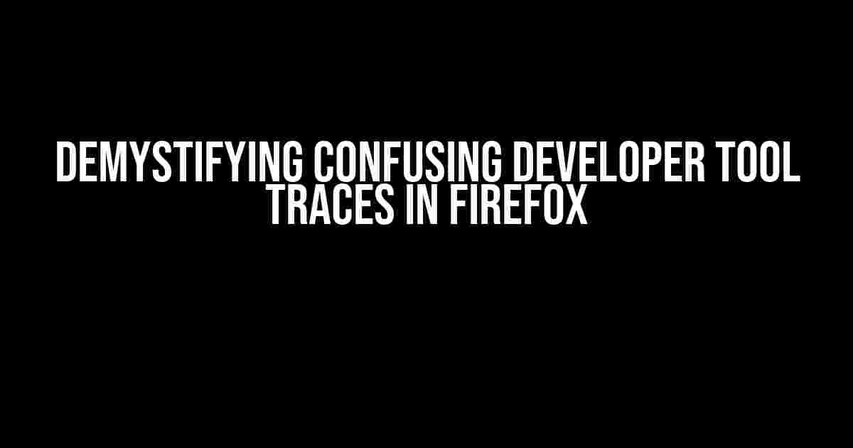 Demystifying Confusing Developer Tool Traces in Firefox