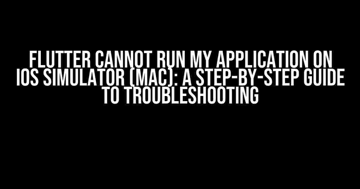 Flutter Cannot Run My Application on iOS Simulator (Mac): A Step-by-Step Guide to Troubleshooting