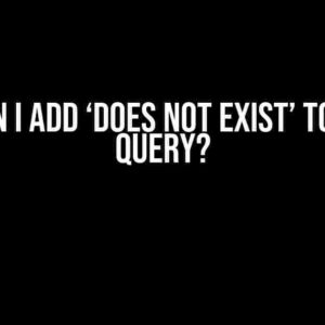 How can I add ‘DOES NOT EXIST’ to my SQL query?