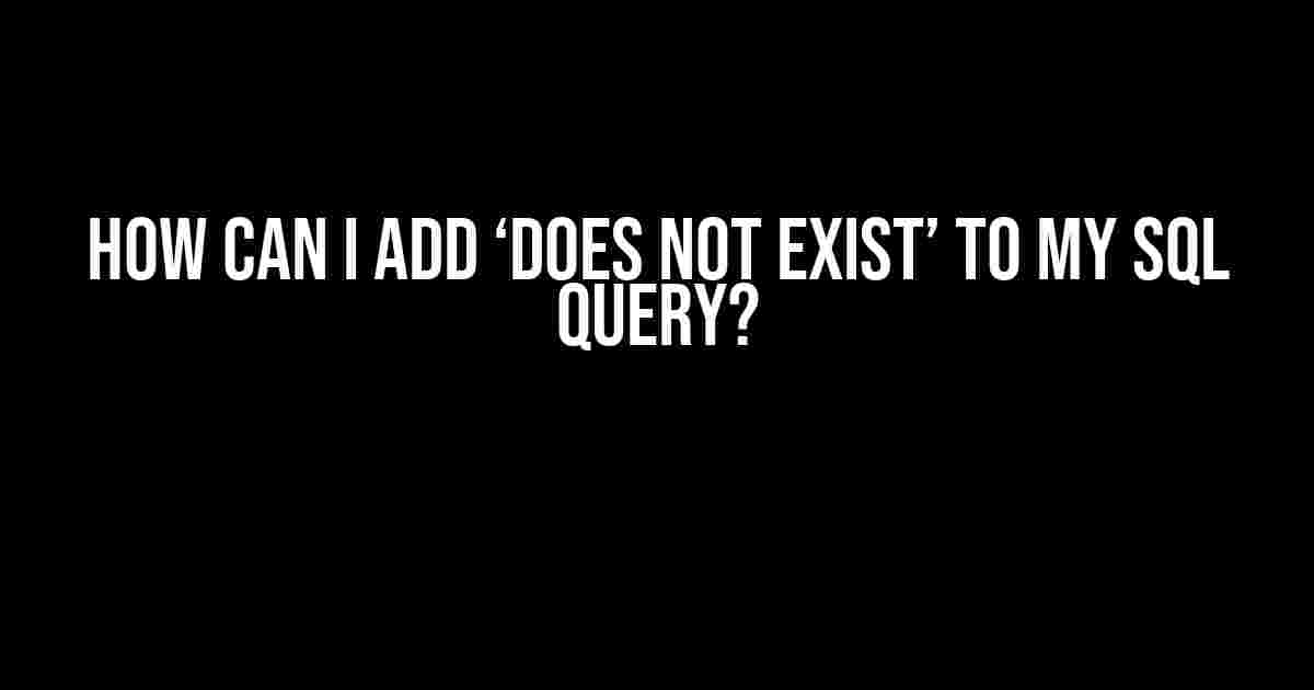 How can I add ‘DOES NOT EXIST’ to my SQL query?