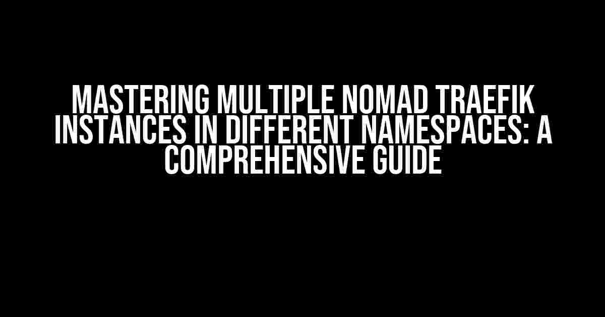 Mastering Multiple Nomad Traefik Instances in Different Namespaces: A Comprehensive Guide