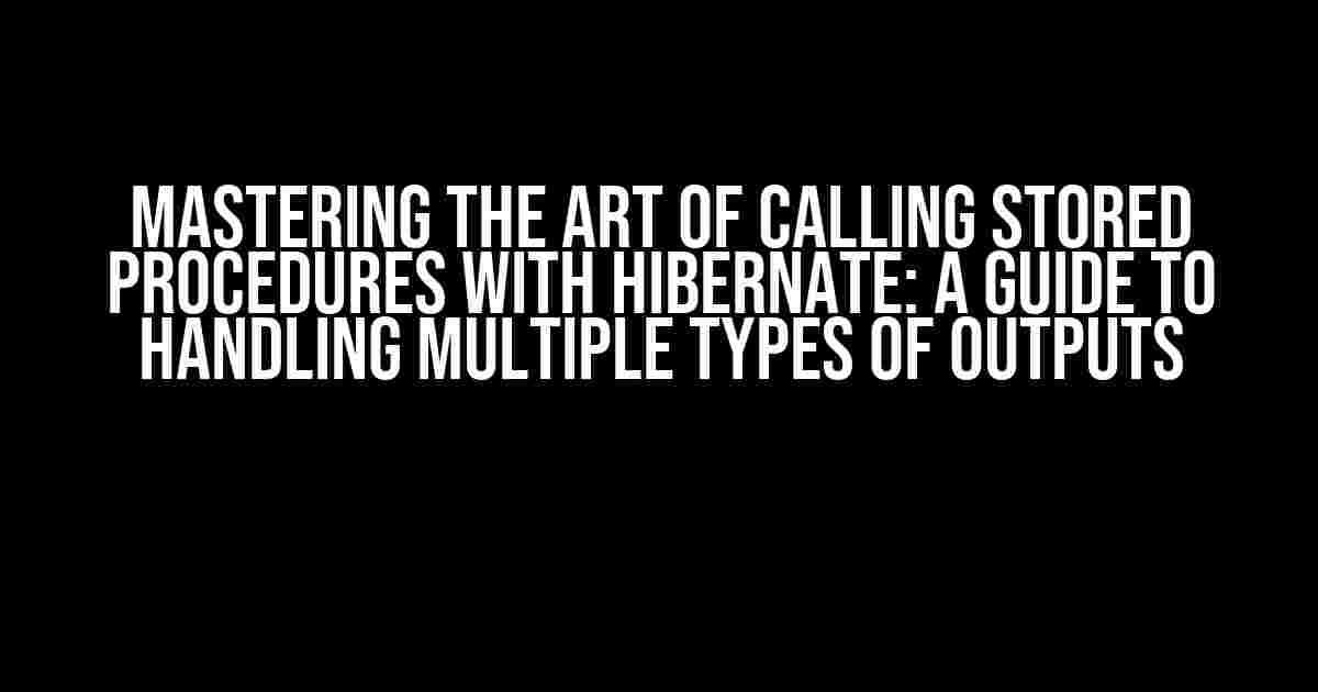 Mastering the Art of Calling Stored Procedures with Hibernate: A Guide to Handling Multiple Types of Outputs