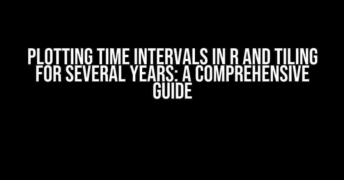 Plotting Time Intervals in R and Tiling for Several Years: A Comprehensive Guide