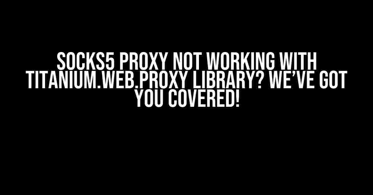 Socks5 Proxy not working with Titanium.Web.Proxy library? We’ve Got You Covered!