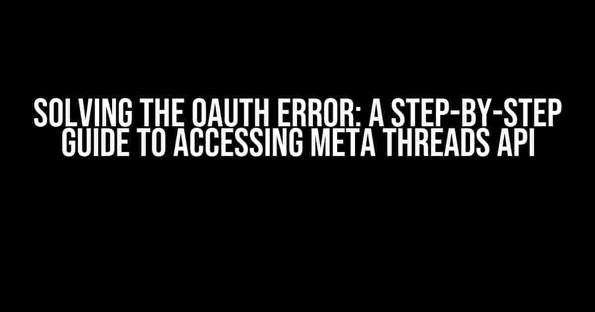 Solving the OAuth Error: A Step-by-Step Guide to Accessing Meta Threads API