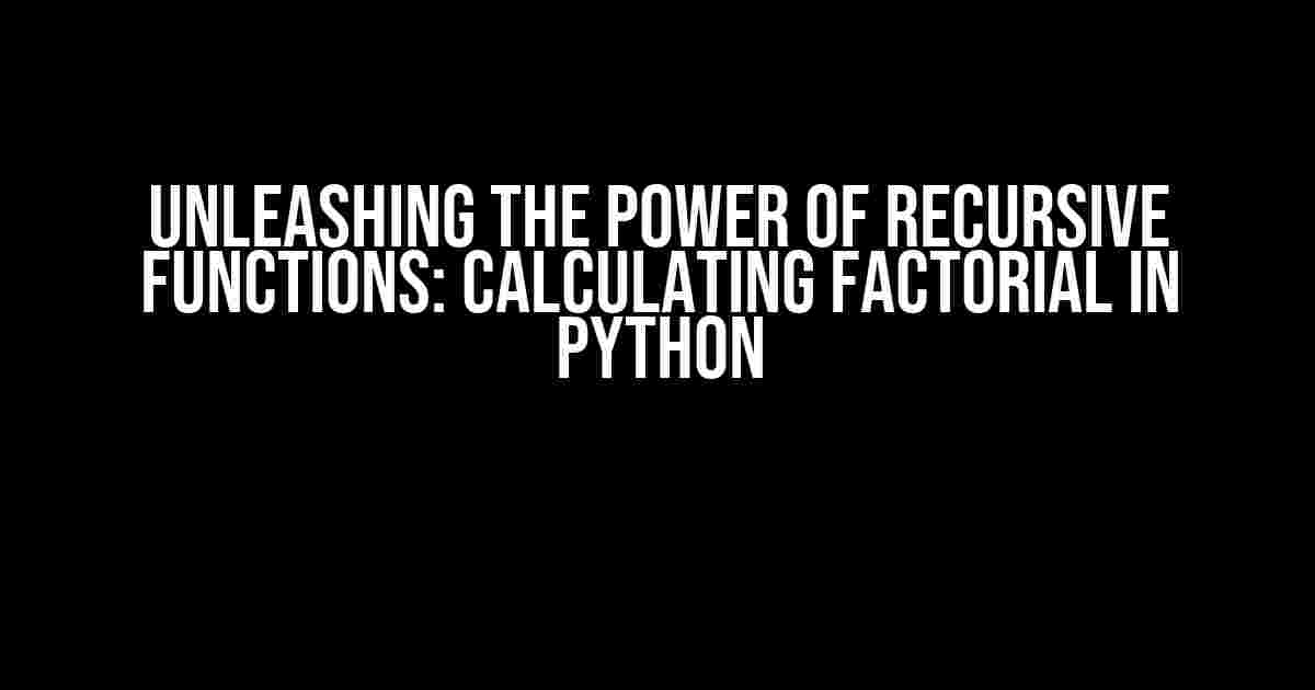 Unleashing the Power of Recursive Functions: Calculating Factorial in Python