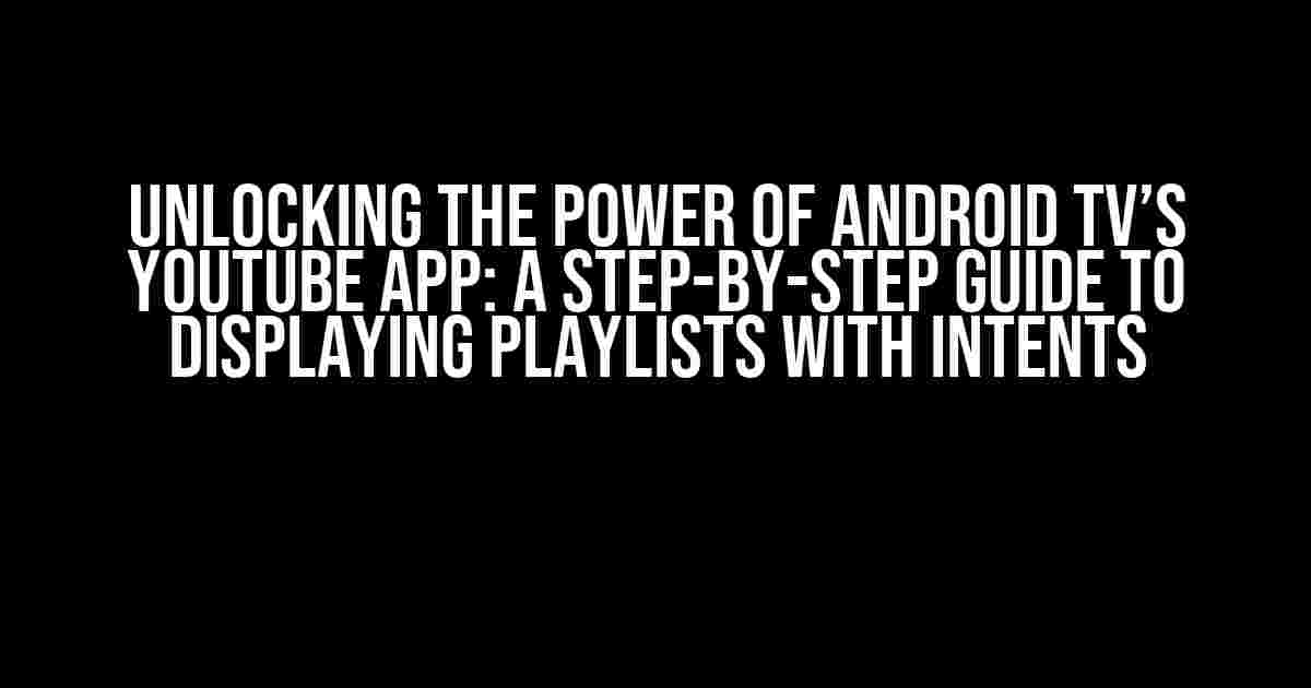 Unlocking the Power of Android TV’s YouTube App: A Step-by-Step Guide to Displaying Playlists with Intents