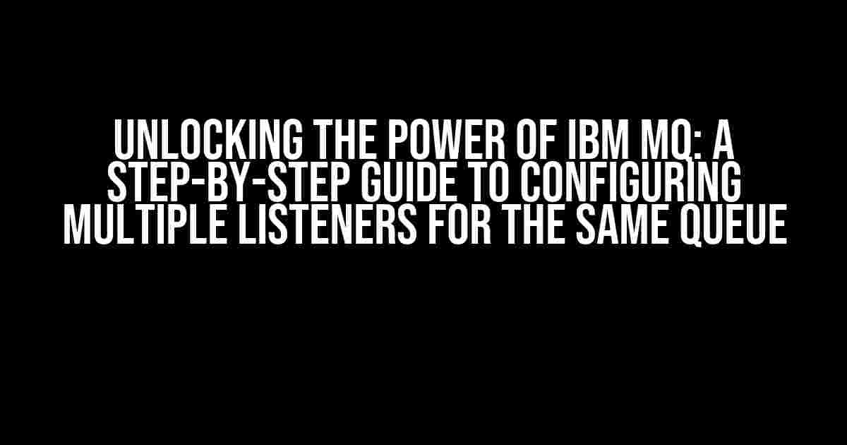 Unlocking the Power of IBM MQ: A Step-by-Step Guide to Configuring Multiple Listeners for the Same Queue