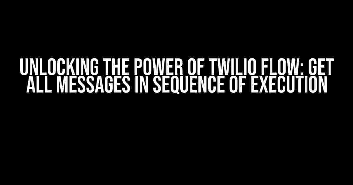 Unlocking the Power of Twilio Flow: Get All Messages in Sequence of Execution