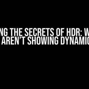 Unlocking the Secrets of HDR: Why Your Images Aren’t Showing Dynamic Range