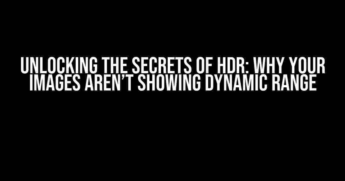 Unlocking the Secrets of HDR: Why Your Images Aren’t Showing Dynamic Range