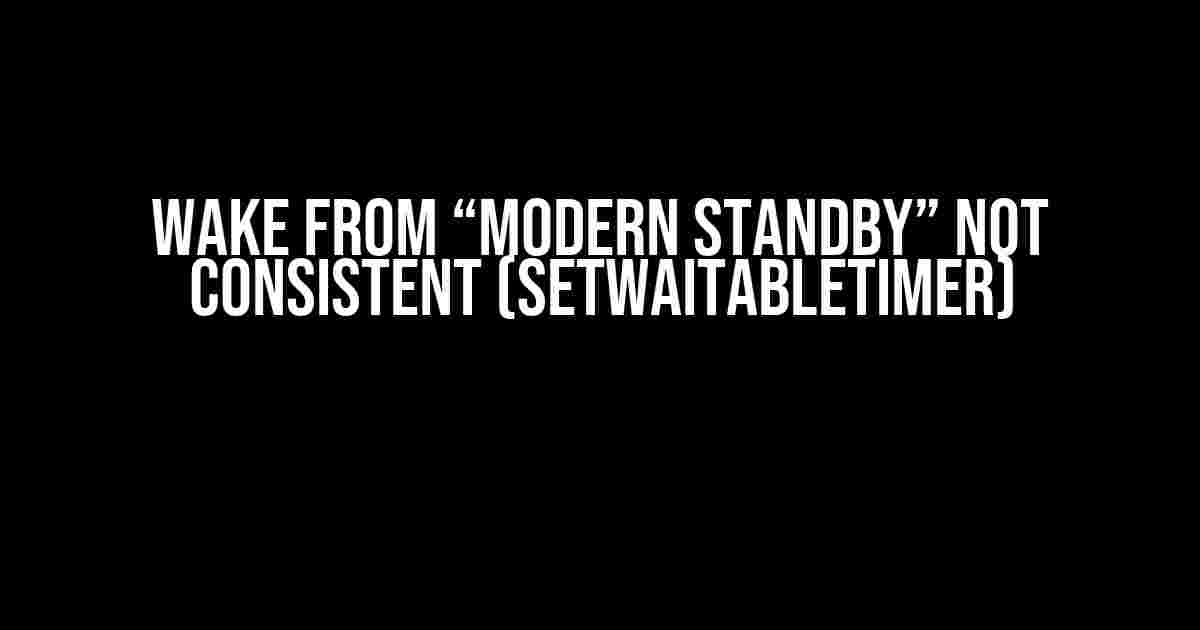 Wake from “Modern Standby” not consistent (SetWaitableTimer)